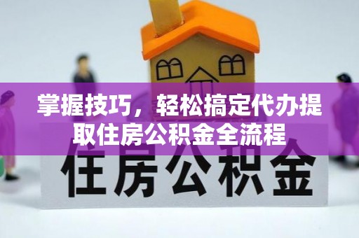 宜阳掌握技巧，轻松搞定代办提取住房公积金全流程