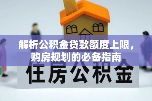 宜阳解析公积金贷款额度上限，购房规划的必备指南