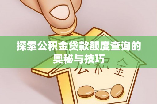 宜阳探索公积金贷款额度查询的奥秘与技巧