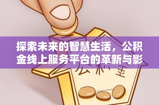 宜阳探索未来的智慧生活，公积金线上服务平台的革新与影响