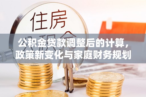 宜阳公积金贷款调整后的计算，政策新变化与家庭财务规划