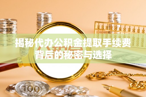 宜阳揭秘代办公积金提取手续费背后的秘密与选择