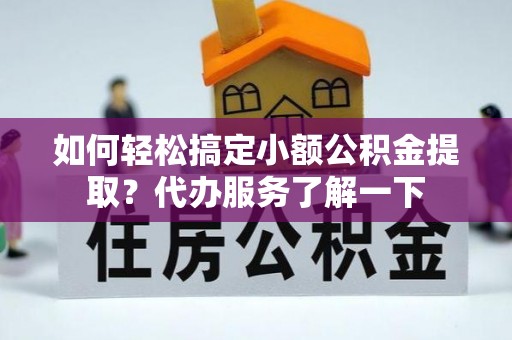 宜阳如何轻松搞定小额公积金提取？代办服务了解一下