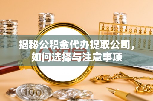 宜阳揭秘公积金代办提取公司，如何选择与注意事项