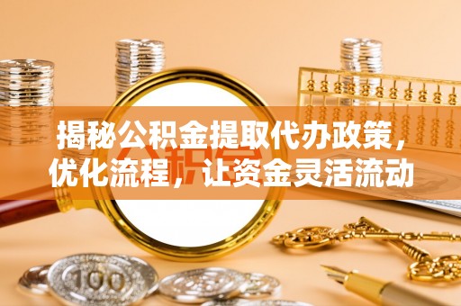 宜阳揭秘公积金提取代办政策，优化流程，让资金灵活流动