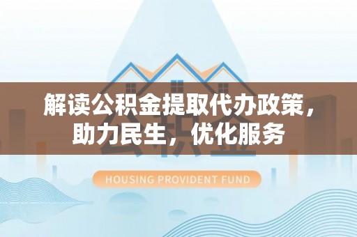 宜阳解读公积金提取代办政策，助力民生，优化服务