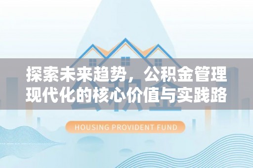 宜阳探索未来趋势，公积金管理现代化的核心价值与实践路径