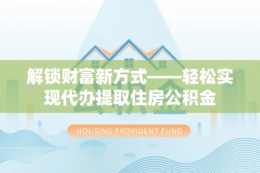 宜阳解锁财富新方式——轻松实现代办提取住房公积金