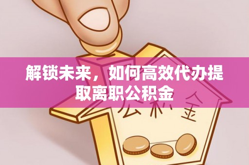 宜阳解锁未来，如何高效代办提取离职公积金