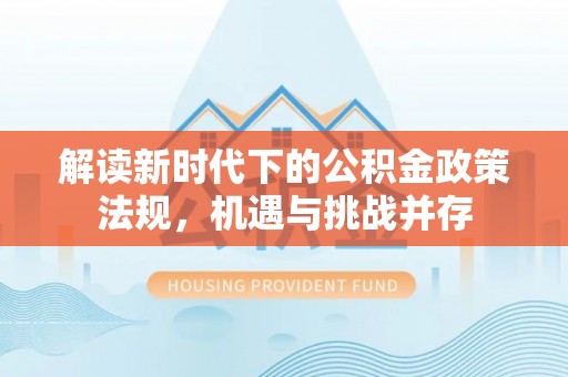 宜阳解读新时代下的公积金政策法规，机遇与挑战并存