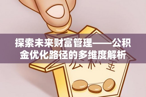 宜阳探索未来财富管理——公积金优化路径的多维度解析