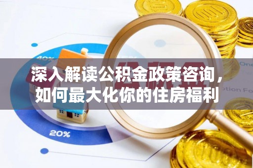 宜阳深入解读公积金政策咨询，如何最大化你的住房福利