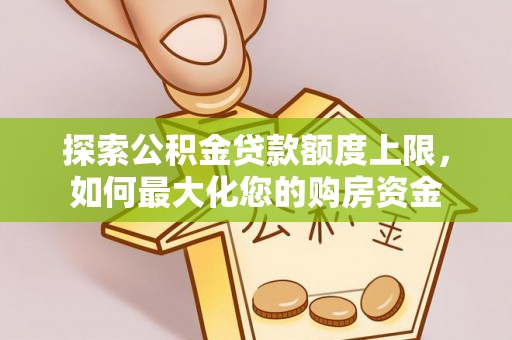 宜阳探索公积金贷款额度上限，如何最大化您的购房资金