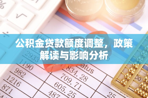 宜阳公积金贷款额度调整，政策解读与影响分析