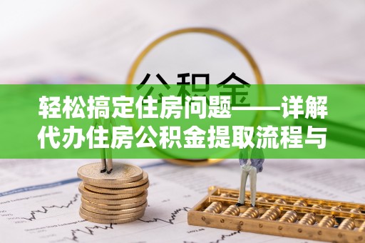 宜阳轻松搞定住房问题——详解代办住房公积金提取流程与技巧