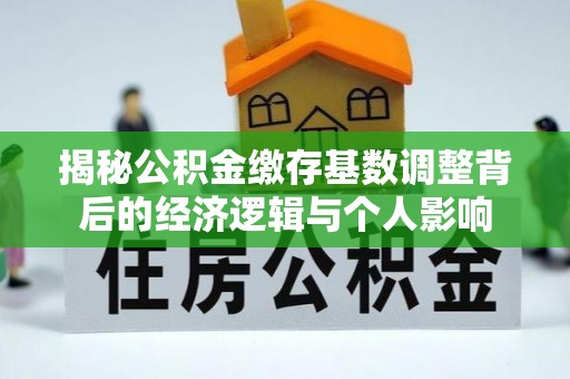 宜阳揭秘公积金缴存基数调整背后的经济逻辑与个人影响