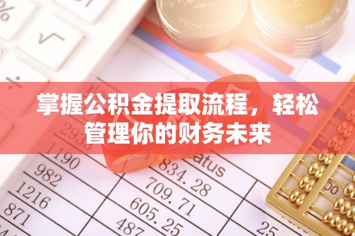 宜阳掌握公积金提取流程，轻松管理你的财务未来