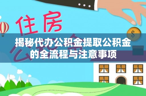 宜阳揭秘代办公积金提取公积金的全流程与注意事项