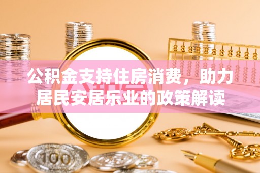 宜阳公积金支持住房消费，助力居民安居乐业的政策解读