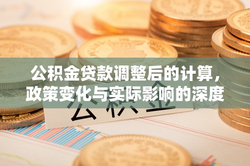 宜阳公积金贷款调整后的计算，政策变化与实际影响的深度解析
