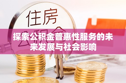 宜阳探索公积金普惠性服务的未来发展与社会影响