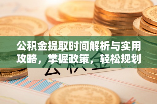 宜阳公积金提取时间解析与实用攻略，掌握政策，轻松规划未来