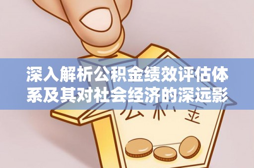 宜阳深入解析公积金绩效评估体系及其对社会经济的深远影响