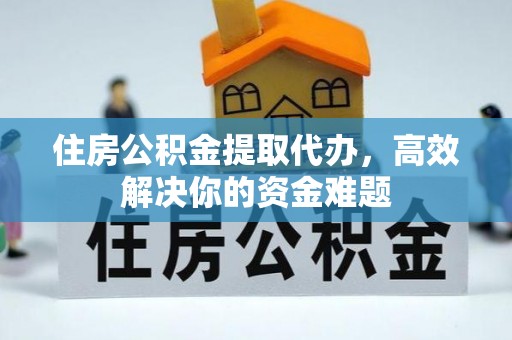 宜阳住房公积金提取代办，高效解决你的资金难题