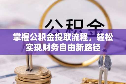 宜阳掌握公积金提取流程，轻松实现财务自由新路径