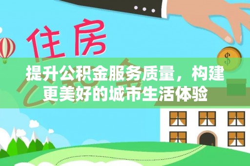 宜阳提升公积金服务质量，构建更美好的城市生活体验