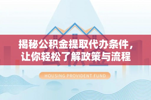 宜阳揭秘公积金提取代办条件，让你轻松了解政策与流程