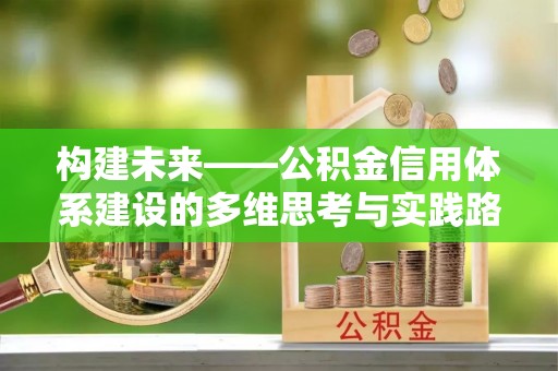 宜阳构建未来——公积金信用体系建设的多维思考与实践路径