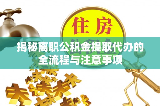宜阳揭秘离职公积金提取代办的全流程与注意事项