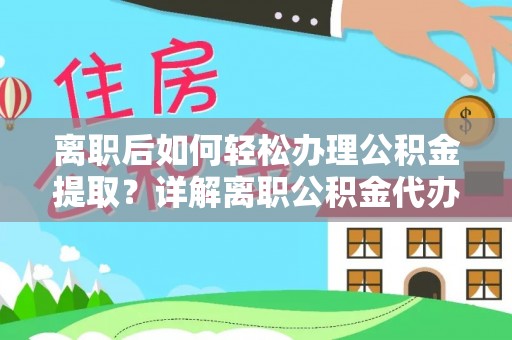 宜阳离职后如何轻松办理公积金提取？详解离职公积金代办提取流程