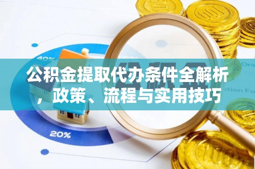 宜阳公积金提取代办条件全解析，政策、流程与实用技巧