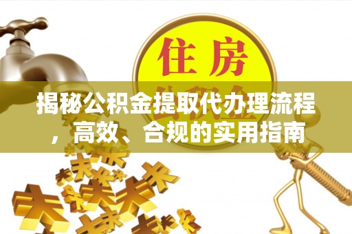 宜阳揭秘公积金提取代办理流程，高效、合规的实用指南