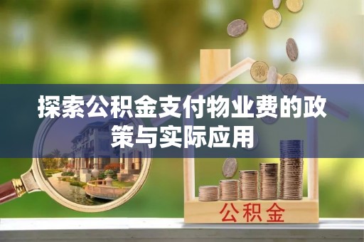 宜阳探索公积金支付物业费的政策与实际应用
