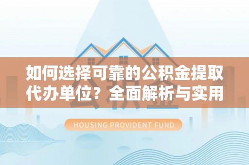 宜阳如何选择可靠的公积金提取代办单位？全面解析与实用指南