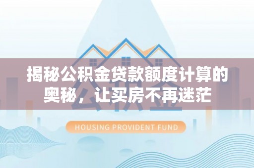 宜阳揭秘公积金贷款额度计算的奥秘，让买房不再迷茫