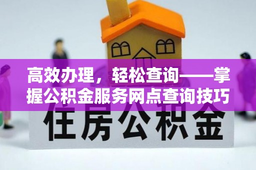 宜阳高效办理，轻松查询——掌握公积金服务网点查询技巧