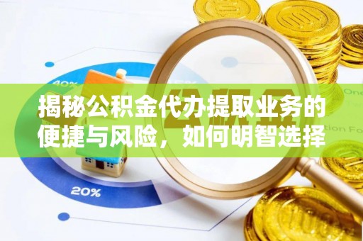 宜阳揭秘公积金代办提取业务的便捷与风险，如何明智选择？