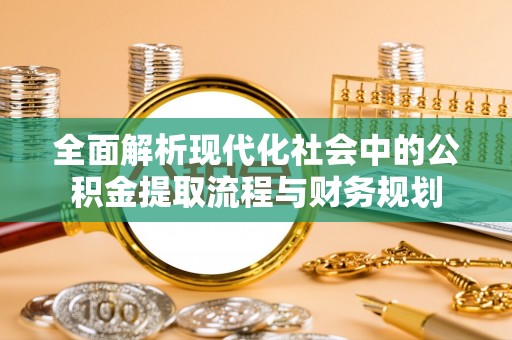 宜阳全面解析现代化社会中的公积金提取流程与财务规划