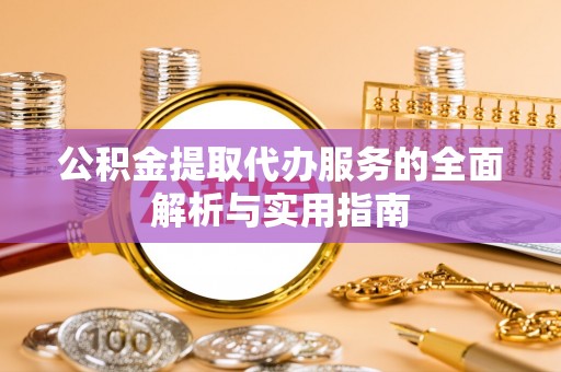 宜阳公积金提取代办服务的全面解析与实用指南
