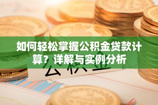 宜阳如何轻松掌握公积金贷款计算？详解与实例分析