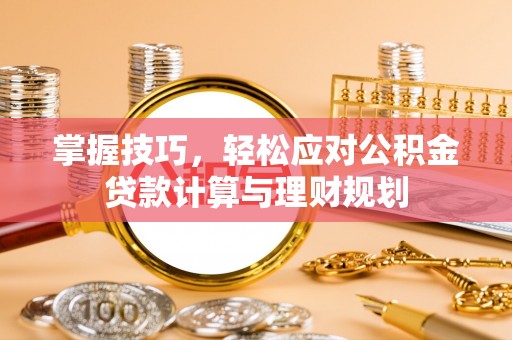宜阳掌握技巧，轻松应对公积金贷款计算与理财规划