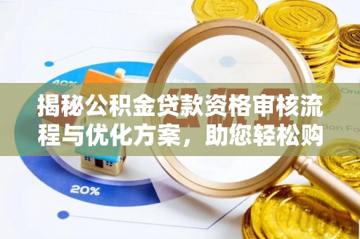 宜阳揭秘公积金贷款资格审核流程与优化方案，助您轻松购房