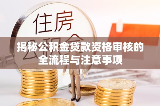 宜阳揭秘公积金贷款资格审核的全流程与注意事项
