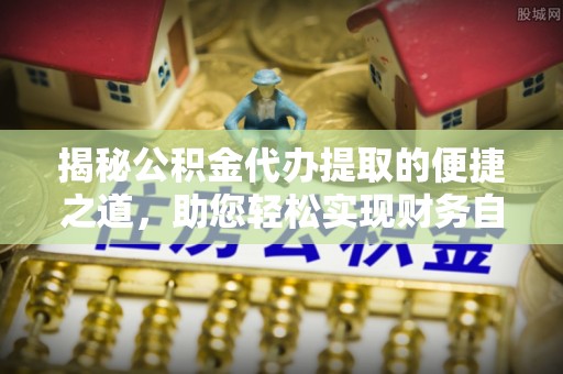宜阳揭秘公积金代办提取的便捷之道，助您轻松实现财务自由