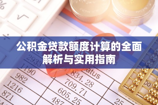 宜阳公积金贷款额度计算的全面解析与实用指南