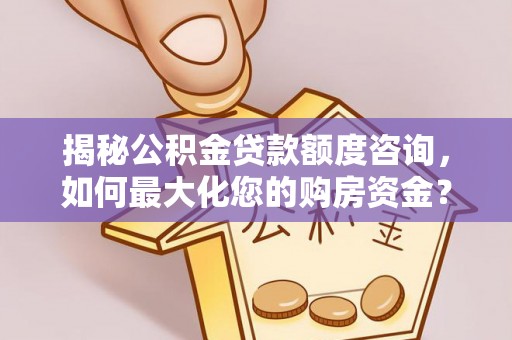 宜阳揭秘公积金贷款额度咨询，如何最大化您的购房资金？